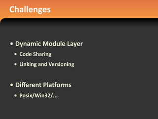 Challenges
• Dynamic	
  Module	
  Layer
• Code	
  Sharing
• Linking	
  and	
  Versioning
• Diﬀerent	
  Plajorms
• Posix/Win32/...
 