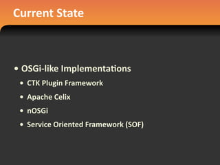 Current	
  State
• OSGi-­‐like	
  Implementa#ons
• CTK	
  Plugin	
  Framework
• Apache	
  Celix
• nOSGi
• Service	
  Oriented	
  Framework	
  (SOF)
 