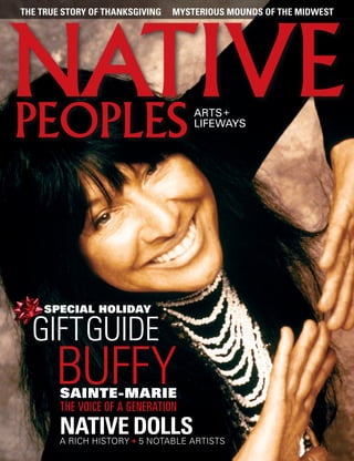 the true story of thanksgiving   .   mysterious mounds of the midwest




                                         ARTS +
                                         LIFEWAYS




     special holiday

  giftguide
       buffy
        sainte-Marie
        the voice of a generation
        native dolls
        a rich history + 5 notable artists
 