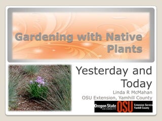 Gardening with Native Plants Yesterday and Today Linda R McMahan OSU Extension, Yamhill County 