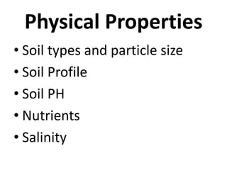 Physical Properties
• Soil types and particle size
• Soil Profile
• Soil PH
• Nutrients
• Salinity
 