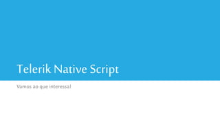 Telerik Native Script
Vamos ao que interessa!
 
