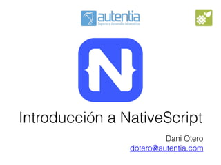 Introducción a NativeScript
Dani Otero
dotero@autentia.com
 