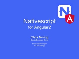 Nativescript
for Angular2
Chris Noring
Google Developer Expert
Front end Developer
at OVO Energy
 