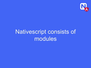 Nativescript consists of
modules
 