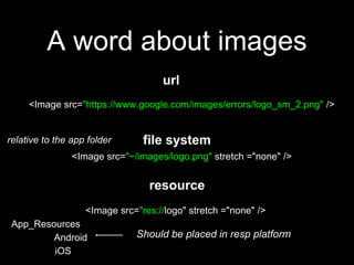 A word about images
file system
<Image src="~/images/logo.png" stretch ="none" />
relative to the app folder
url
<Image sr...
