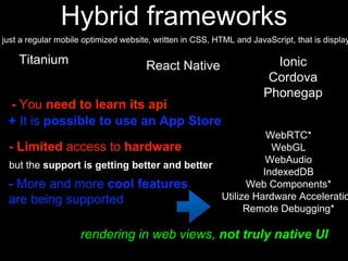 Hybrid frameworks
- You need to learn its api
rendering in web views, not truly native UI
+ It is possible to use an App S...