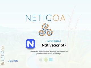 Juin 2017
NATIVE MOBILE
NativeScript®
Créez vos applications mobiles natives multi
plateformes avec JavaScript
 
