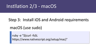 Instllation 2/3 - macOS
Step 3: Install iOS and Android requirements
macOS (use sudo)
ruby -e "$(curl -fsSL
https://www.nativescript.org/setup/mac)"
 
