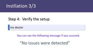 Instllation 3/3
tns doctor
You can see the following message if you succeed.
“No issues were detected”
Step 4: Verify the setup
 