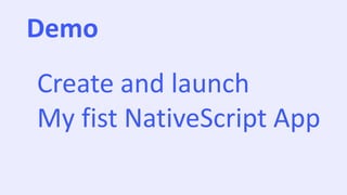 Demo
Create and launch
My fist NativeScript App
 