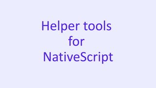 Helper tools
for
NativeScript
 