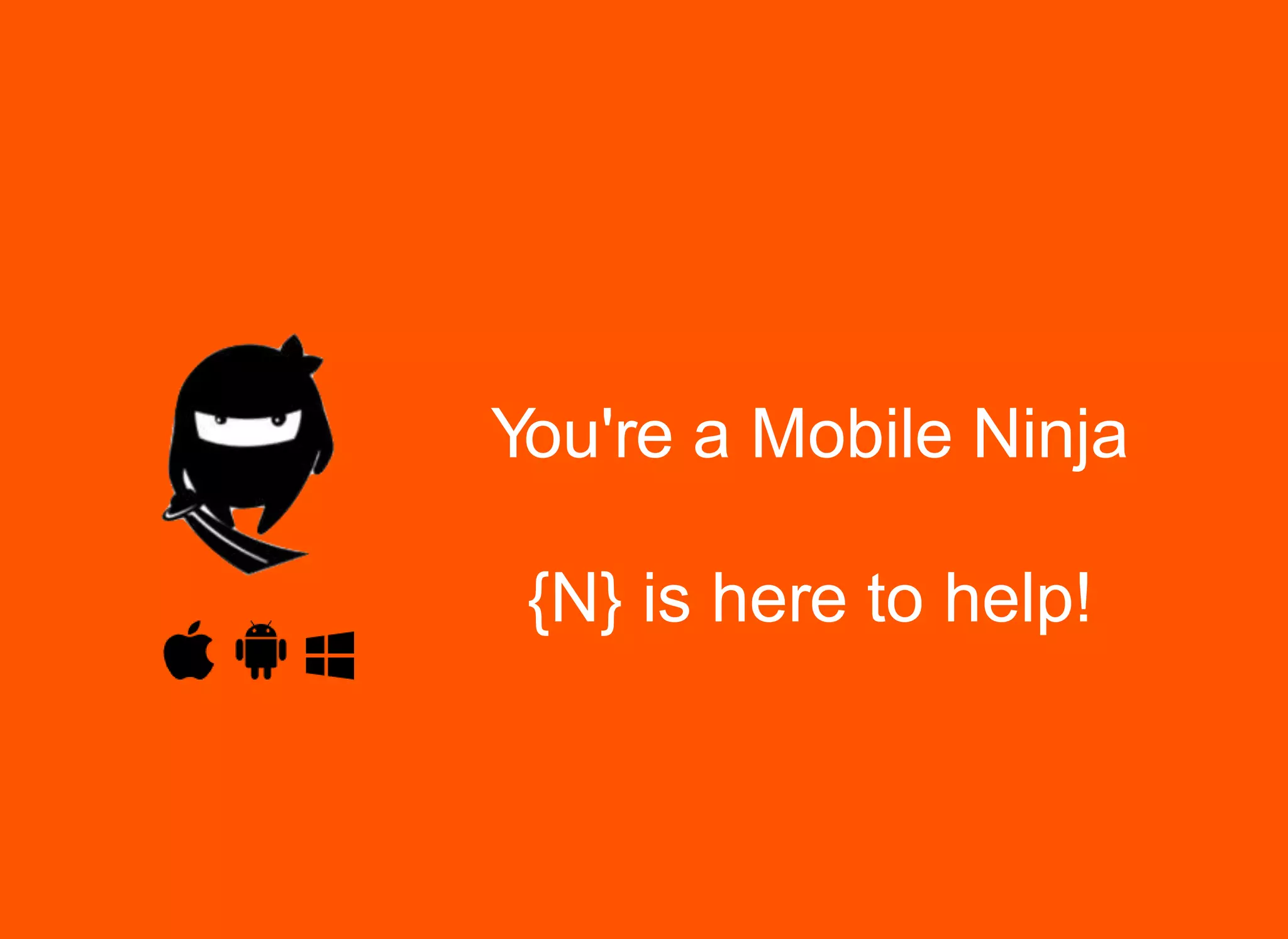 You're a Mobile Ninja
{N} is here to help!
 