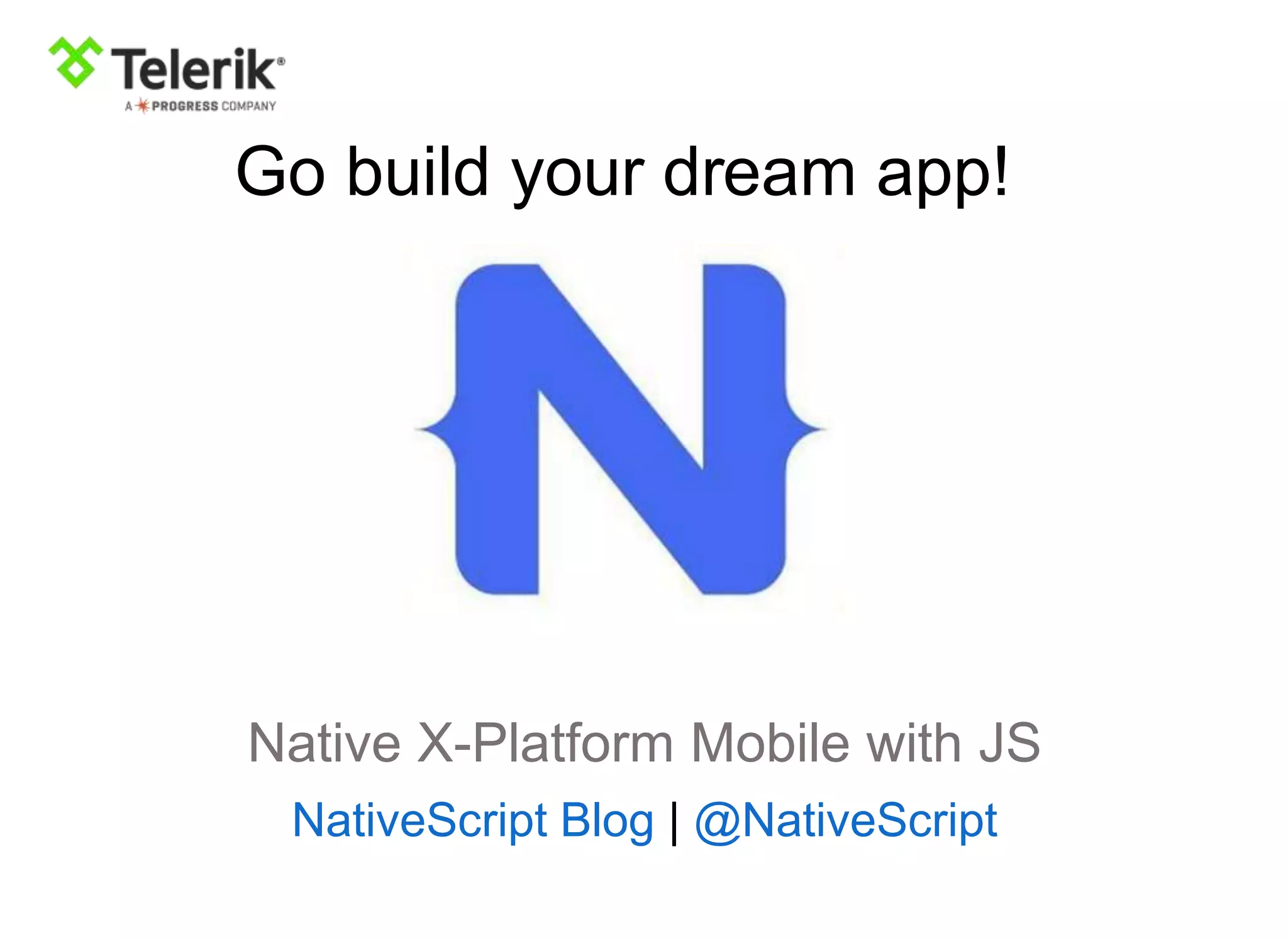 Native X-Platform Mobile with JS
NativeScript Blog | @NativeScript
Go build your dream app!
 