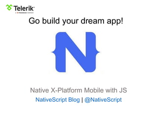 Native X-Platform Mobile with JS
NativeScript Blog | @NativeScript
Go build your dream app!
 