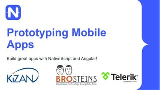 Prototyping Mobile
Apps
Build great apps with NativeScript and Angular!
 