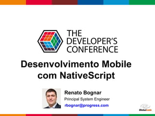 Globalcode – Open4education
Desenvolvimento Mobile
com NativeScript
Renato Bognar
Principal System Engineer
rbognar@progress.com
 