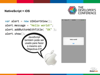 Globalcode – Open4education
JavaScript
também pode ser
usado para fazer
o mesmo em
Objective-C!!!
NativeScript + iOS
 