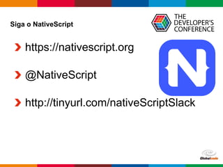 Globalcode – Open4education
https://nativescript.org
@NativeScript
http://tinyurl.com/nativeScriptSlack
Siga o NativeScript
 