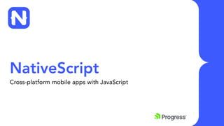NativeScript
Cross-platform mobile apps with JavaScript
 