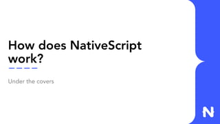 How does NativeScript
work?
Under the covers
 