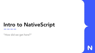 Intro to NativeScript
”How did we get here?”
 