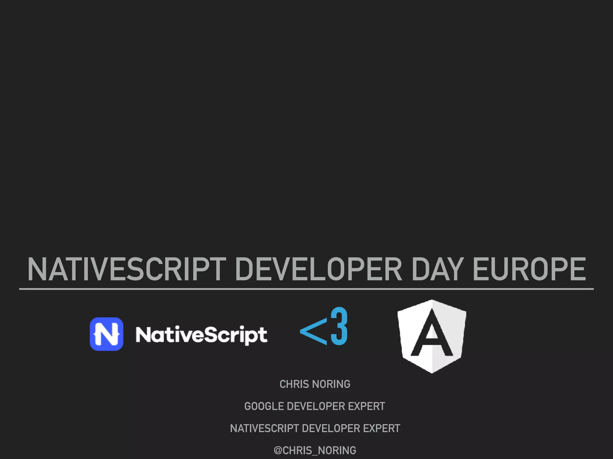 <3
NATIVESCRIPT DEVELOPER DAY EUROPE
CHRIS NORING
GOOGLE DEVELOPER EXPERT
NATIVESCRIPT DEVELOPER EXPERT
@CHRIS_NORING
 