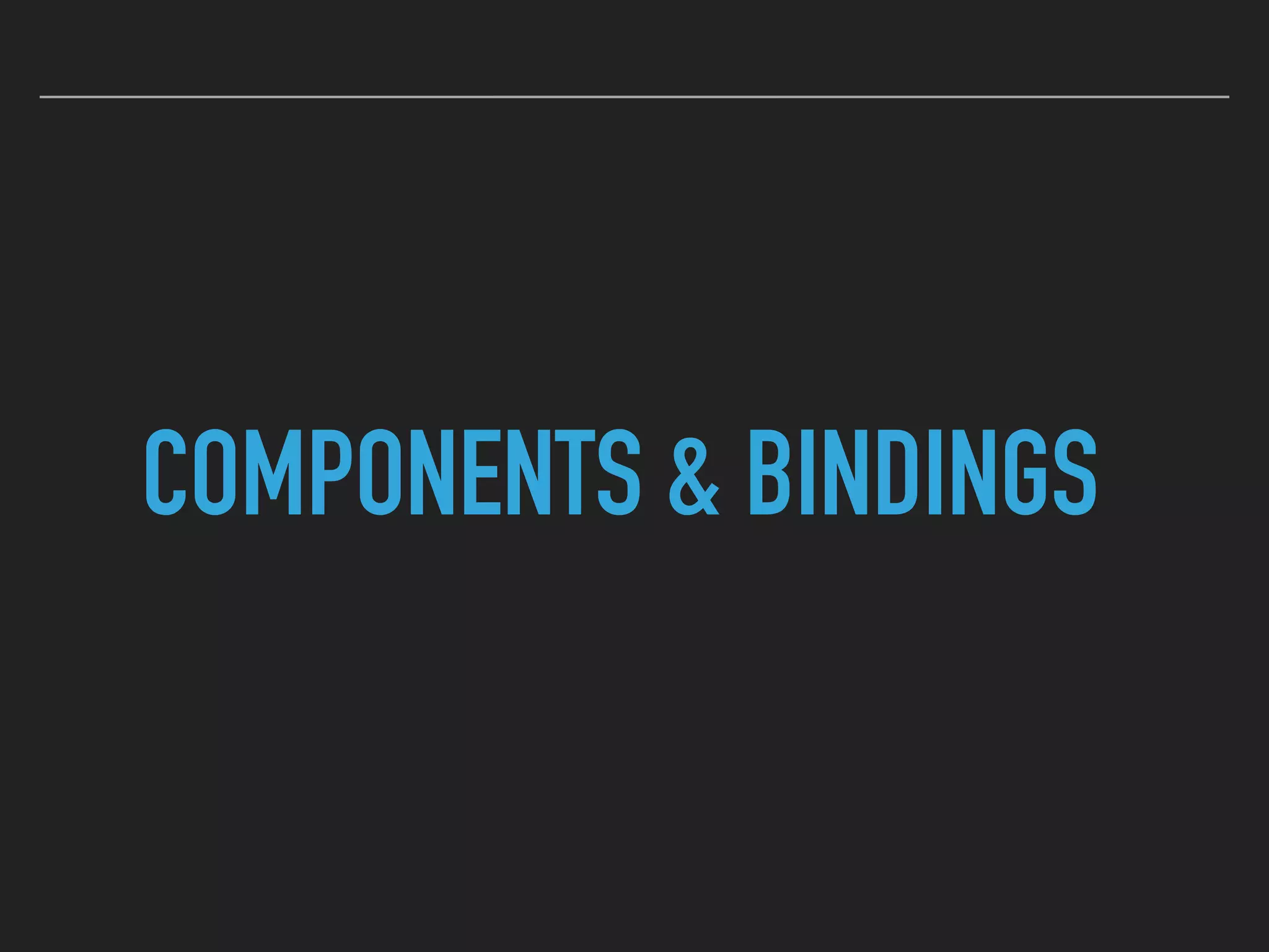 COMPONENTS & BINDINGS
 