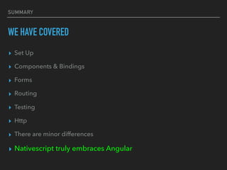 SUMMARY
WE HAVE COVERED
▸ Set Up
▸ Components & Bindings
▸ Forms
▸ Routing
▸ Testing
▸ Http
▸ There are minor differences
▸ Nativescript truly embraces Angular
 