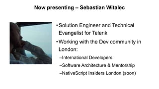 Now presenting – Sebastian Witalec
•Solution Engineer and Technical
Evangelist for Telerik
•Working with the Dev community...