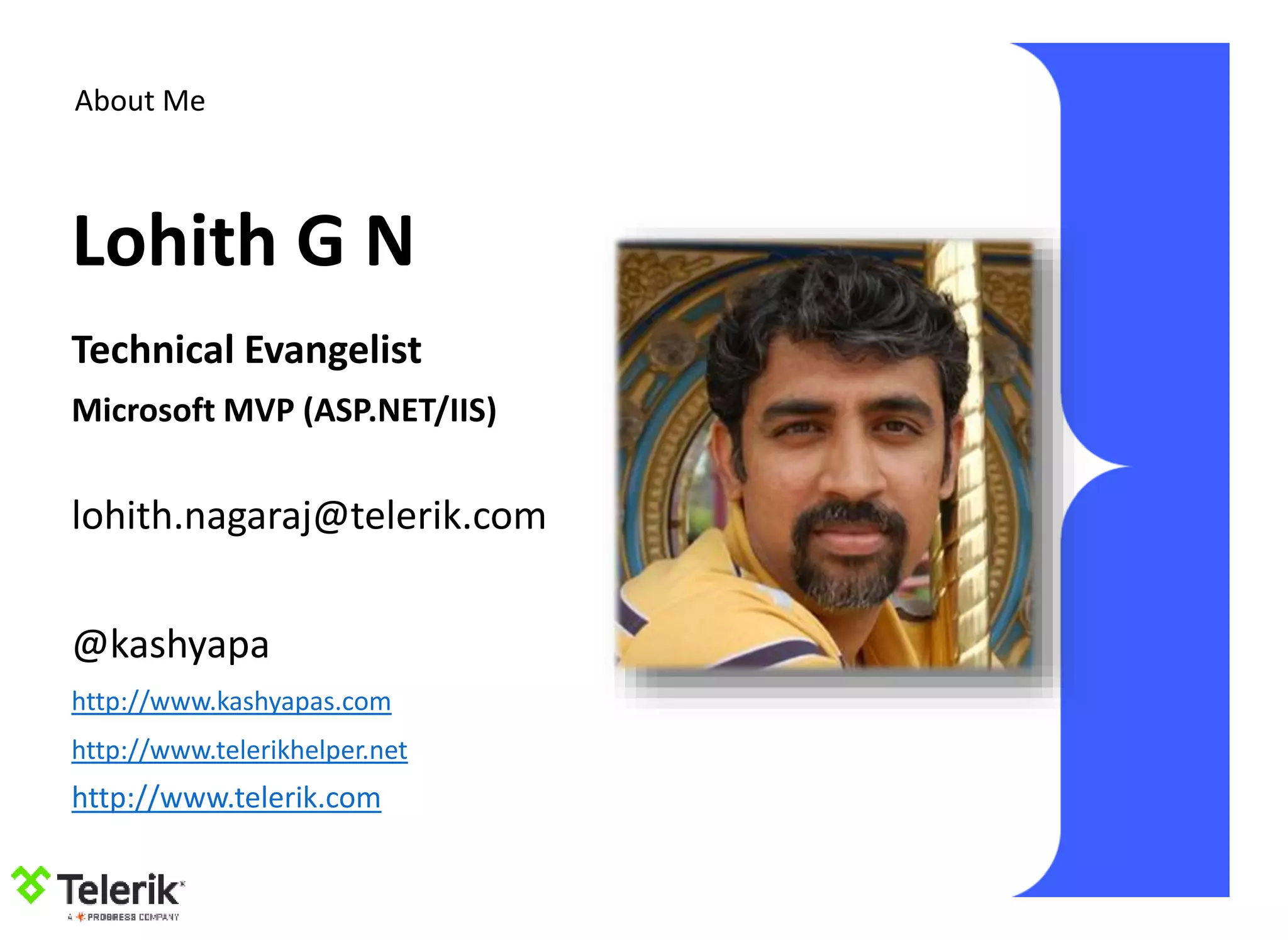 About Me
Technical Evangelist
Microsoft MVP (ASP.NET/IIS)
lohith.nagaraj@telerik.com
@kashyapa
http://www.kashyapas.com
http://www.telerikhelper.net
Lohith G N
http://www.telerik.com
 