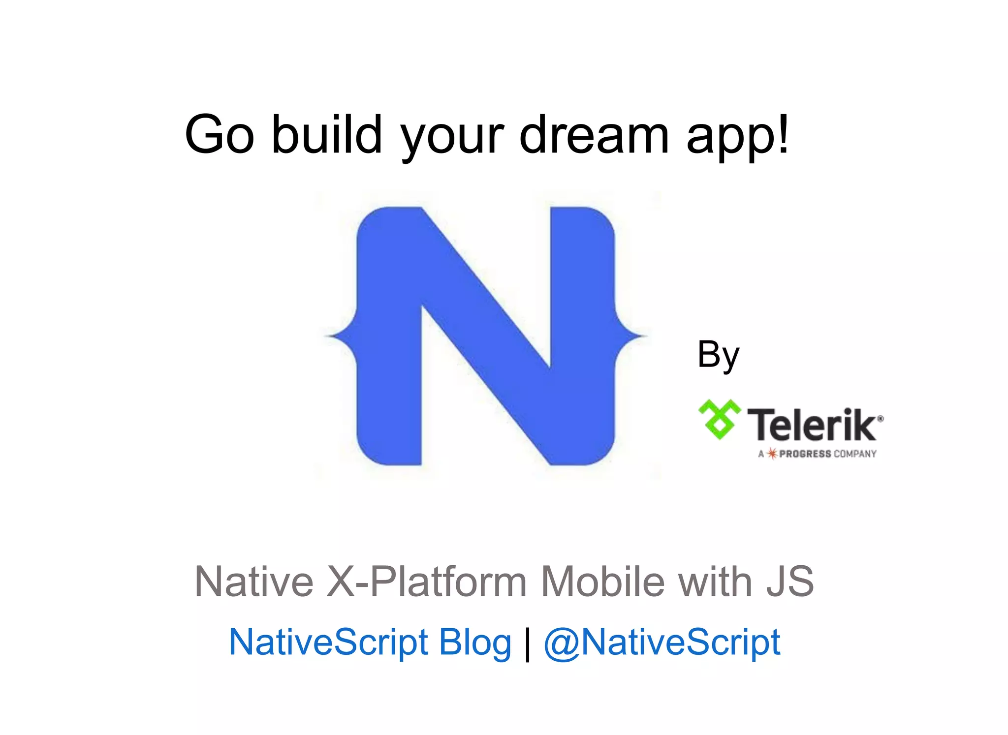 By
Native X-Platform Mobile with JS
NativeScript Blog | @NativeScript
Go build your dream app!
 