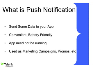 What is Push Notification
• Send Some Data to your App
• Convenient, Battery Friendly
• App need not be running
• Used as Marketing Campaigns, Promos, etc
 