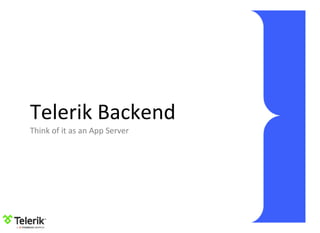 Telerik Backend
Think of it as an App Server
 