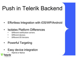 Push in Telerik Backend
• Effortless Integration with iOS/WP/Android
• Isolates Platform Differences
• Different notification servers
• Different devices
• Different OS Versions
• Powerful Targeting
• Easy device integration
• Hybrid or Native
 