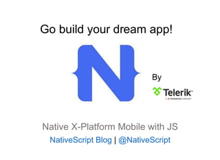 By
Native X-Platform Mobile with JS
NativeScript Blog | @NativeScript
Go build your dream app!
 