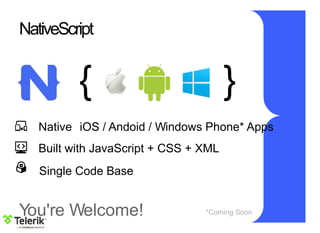 You're Welcome!
NativeScript
{ }
Native iOS / Andoid / Windows Phone* Apps
Built with JavaScript + CSS + XML
Single Code Base
*Coming Soon
 