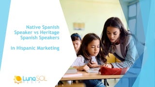 Native Spanish
Speaker vs Heritage
Spanish Speakers
in Hispanic Marketing
 
