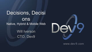 Decisions, Decisi
ons
Native, Hybrid & Mobile Web

Will Iverson
CTO, Dev9

 