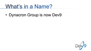 • Dynacron Group is now Dev9

 