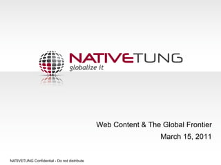 NATIVETUNG Confidential - Do not distribute
Web Content & The Global Frontier
March 15, 2011
 