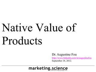 Native Value of
Products
          Dr. Augustine Fou
          http://www.linkedin.com/in/augustinefou
          September 18, 2012.
 