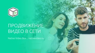 ПРОДВИЖЕНИЕ
ВИДЕО В СЕТИ
Native Video Box :: nativevideo.ru
 