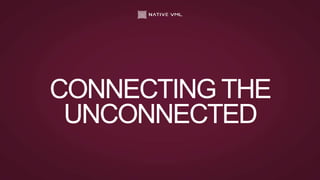 CONNECTING THE
UNCONNECTED
 