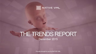 Proudly brought to you by NATIVE VML
THETRENDSREPORT
December 2015
 