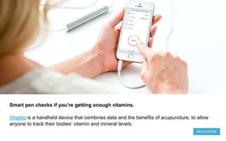 Smart pen checks if you’re getting enough vitamins.
Vitastiq is a handheld device that combines data and the benefits of acupuncture, to allow
anyone to track their bodies’ vitamin and mineral levels.
READ MORE
 
