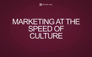 MARKETINGATTHE
SPEED OF
CULTURE
 