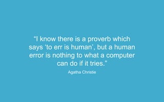 “I know there is a proverb which
says ‘to err is human’, but a human
error is nothing to what a computer
can do if it tries.”
Agatha Christie
 