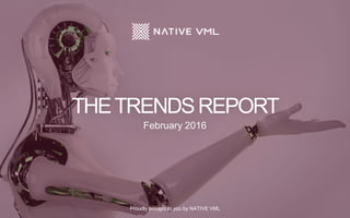 THETRENDSREPORT
February 2016
Proudly brought to you by NATIVE VML
 