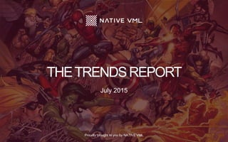 THETRENDSREPORT
Proudly brought to you by NATIVE VML
July 2015
 